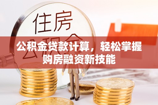 遵化市公积金贷款计算，轻松掌握购房融资新技能