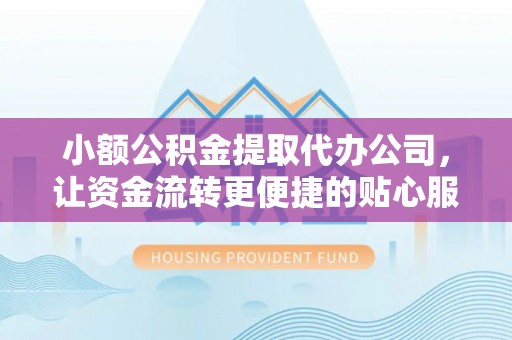 遵化市小额公积金提取代办公司，让资金流转更便捷的贴心服务