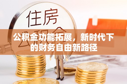 遵化市公积金功能拓展，新时代下的财务自由新路径