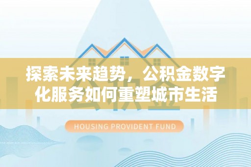 遵化市探索未来趋势，公积金数字化服务如何重塑城市生活