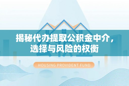 遵化市揭秘代办提取公积金中介，选择与风险的权衡