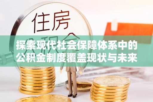 遵化市探索现代社会保障体系中的公积金制度覆盖现状与未来