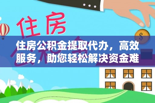 遵化市住房公积金提取代办，高效服务，助您轻松解决资金难题
