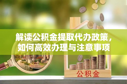 遵化市解读公积金提取代办政策，如何高效办理与注意事项