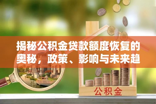 遵化市揭秘公积金贷款额度恢复的奥秘，政策、影响与未来趋势