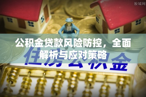 遵化市公积金贷款风险防控，全面解析与应对策略
