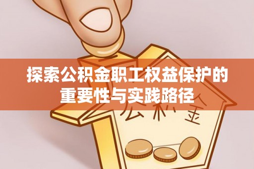 遵化市探索公积金职工权益保护的重要性与实践路径