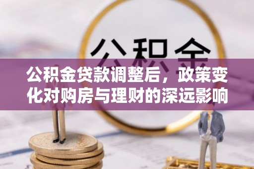 遵化市公积金贷款调整后，政策变化对购房与理财的深远影响