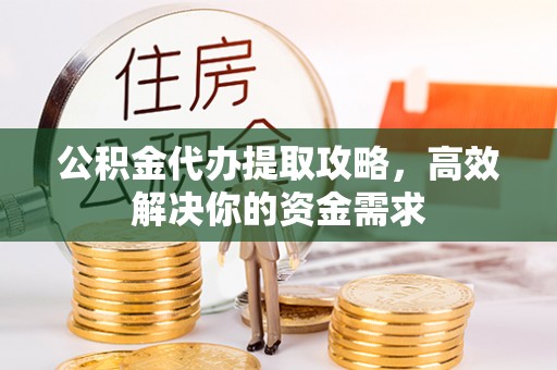 遵化市公积金代办提取攻略，高效解决你的资金需求