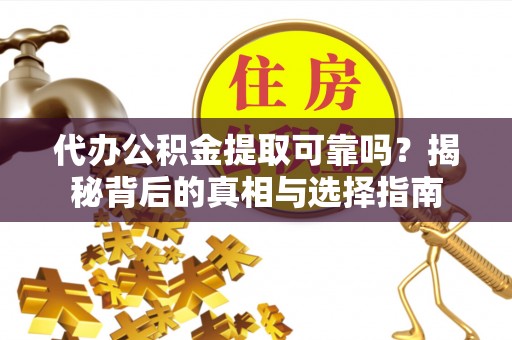 遵化市代办公积金提取可靠吗？揭秘背后的真相与选择指南