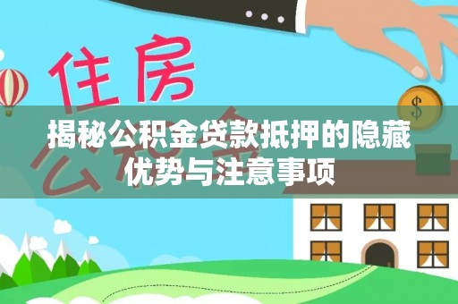 遵化市揭秘公积金贷款抵押的隐藏优势与注意事项