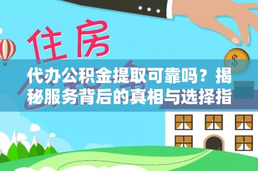 遵化市代办公积金提取可靠吗？揭秘服务背后的真相与选择指南