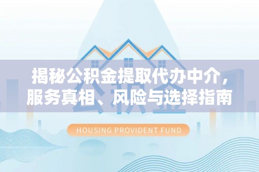 遵化市揭秘公积金提取代办中介，服务真相、风险与选择指南