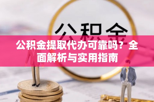 遵化市公积金提取代办可靠吗？全面解析与实用指南