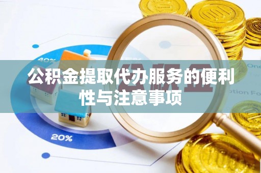 遵化市公积金提取代办服务的便利性与注意事项