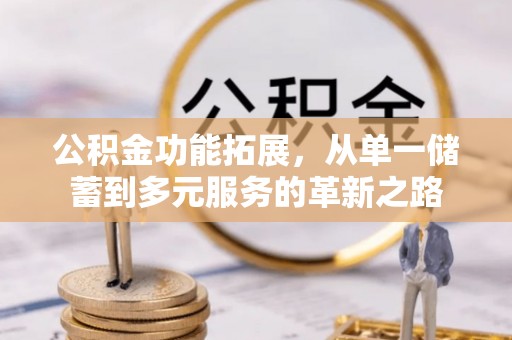 遵化市公积金功能拓展，从单一储蓄到多元服务的革新之路