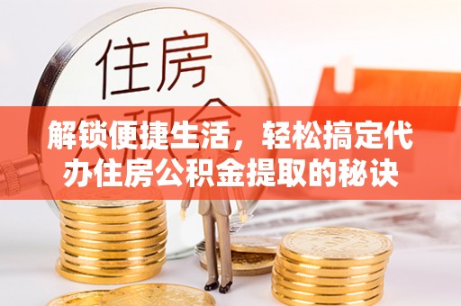 遵化市解锁便捷生活，轻松搞定代办住房公积金提取的秘诀