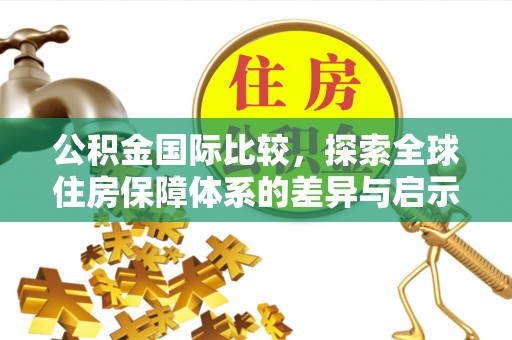 遵化市公积金国际比较，探索全球住房保障体系的差异与启示