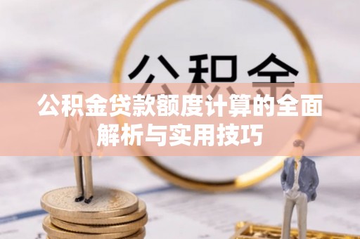 遵化市公积金贷款额度计算的全面解析与实用技巧