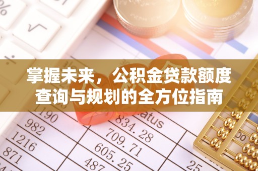 遵化市掌握未来，公积金贷款额度查询与规划的全方位指南