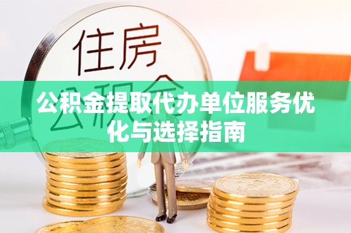 遵化市公积金提取代办单位服务优化与选择指南