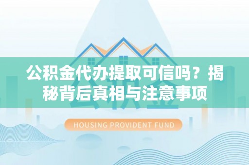 遵化市公积金代办提取可信吗？揭秘背后真相与注意事项