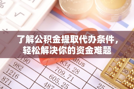 遵化市了解公积金提取代办条件，轻松解决你的资金难题