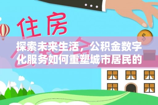 遵化市探索未来生活，公积金数字化服务如何重塑城市居民的便利体验