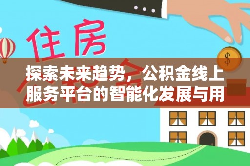 遵化市探索未来趋势，公积金线上服务平台的智能化发展与用户便利性提升