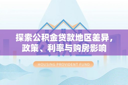遵化市探索公积金贷款地区差异，政策、利率与购房影响