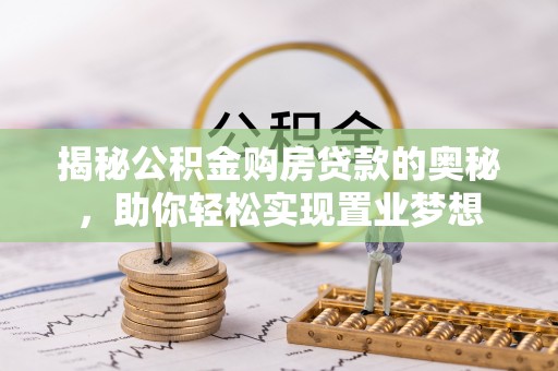 遵化市揭秘公积金购房贷款的奥秘，助你轻松实现置业梦想