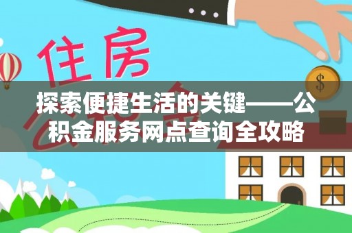 遵化市探索便捷生活的关键——公积金服务网点查询全攻略