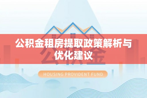 遵化市公积金租房提取政策解析与优化建议