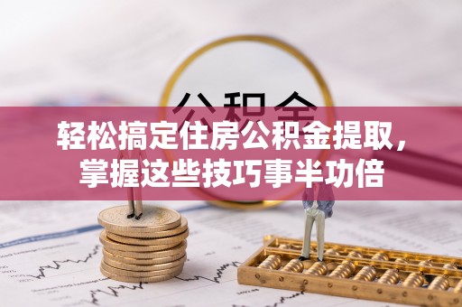 遵化市轻松搞定住房公积金提取，掌握这些技巧事半功倍