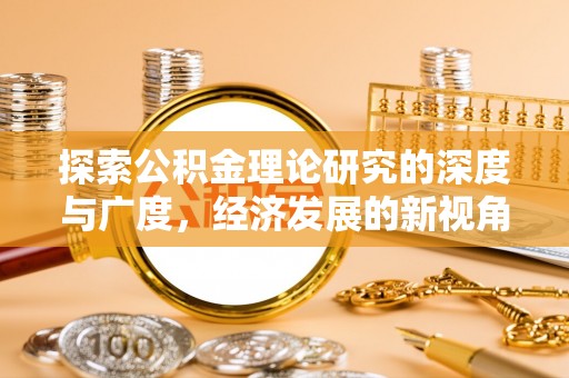 遵化市探索公积金理论研究的深度与广度，经济发展的新视角