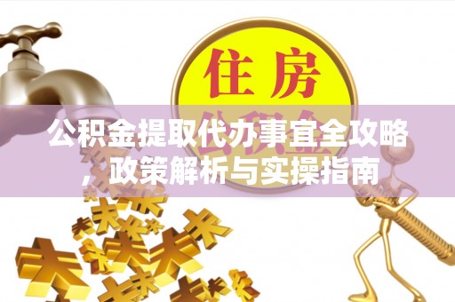 遵化市公积金提取代办事宜全攻略，政策解析与实操指南