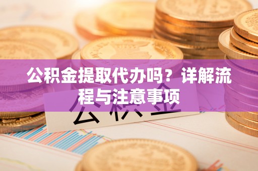 遵化市公积金提取代办吗？详解流程与注意事项