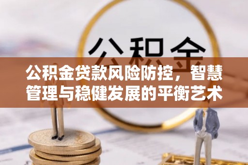 遵化市公积金贷款风险防控，智慧管理与稳健发展的平衡艺术