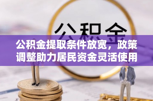 遵化市公积金提取条件放宽，政策调整助力居民资金灵活使用