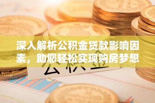 遵化市深入解析公积金贷款影响因素，助您轻松实现购房梦想