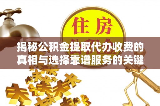 遵化市揭秘公积金提取代办收费的真相与选择靠谱服务的关键