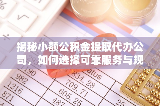 遵化市揭秘小额公积金提取代办公司，如何选择可靠服务与规避风险
