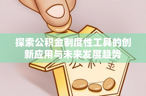 遵化市探索公积金制度性工具的创新应用与未来发展趋势