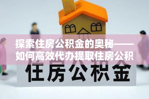 遵化市探索住房公积金的奥秘——如何高效代办提取住房公积金