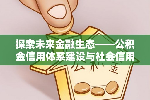 遵化市探索未来金融生态——公积金信用体系建设与社会信用体系的深度融合