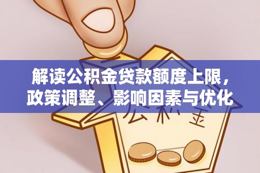 遵化市解读公积金贷款额度上限，政策调整、影响因素与优化策略