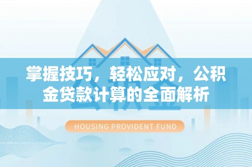 遵化市掌握技巧，轻松应对，公积金贷款计算的全面解析