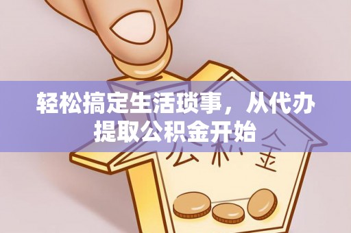 遵化市轻松搞定生活琐事，从代办提取公积金开始