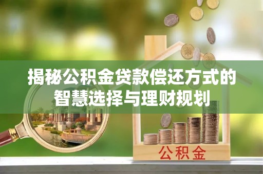 遵化市揭秘公积金贷款偿还方式的智慧选择与理财规划