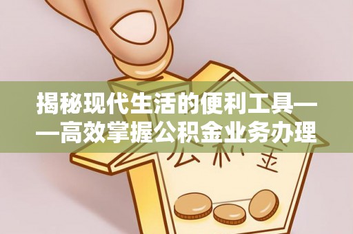 遵化市揭秘现代生活的便利工具——高效掌握公积金业务办理流程的关键步骤